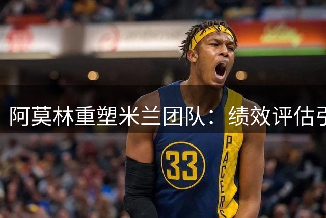 阿莫林重塑米兰团队：绩效评估引领战术变革